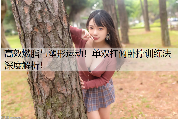 高效燃脂与塑形运动！单双杠俯卧撑训练法深度解析！